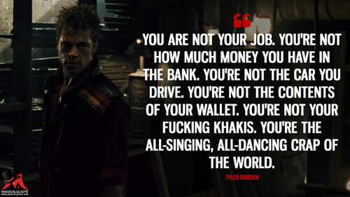 You are not your job. Youre not how much money you have in the bank. Youre not the car you drive